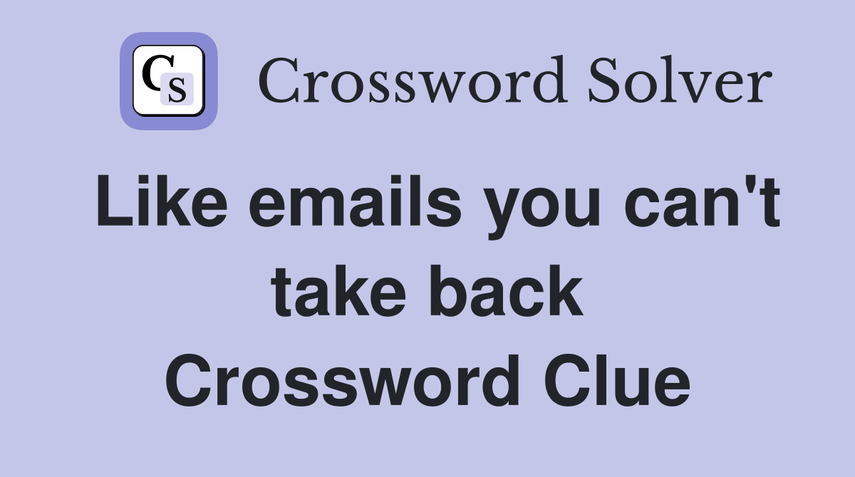 Like emails you can't take back Crossword Clue Answers Crossword Solver